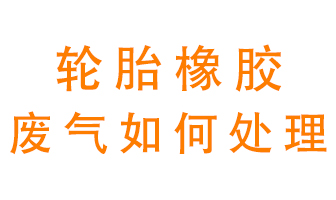 輪胎橡膠廢氣怎么處理？